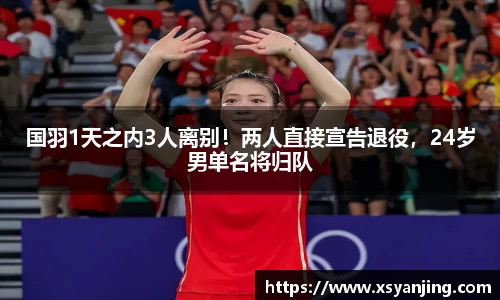 国羽1天之内3人离别！两人直接宣告退役，24岁男单名将归队